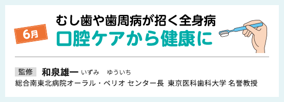 6月 虫歯や歯周病が招く全身病 口腔ケアから健康に 監修 和泉雄一