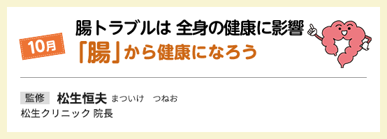 10月 腸トラブルは全身の健康に影響 「腸」から健康になろう 監修 松生恒夫