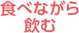 食べながら飲む