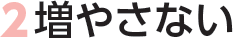 2増やさない